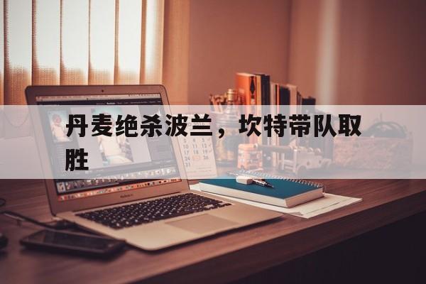 丹麦绝杀波兰，坎特带队取胜